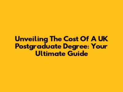 Unveiling The Cost Of A UK Postgraduate Degree: Your Ultimate Guide