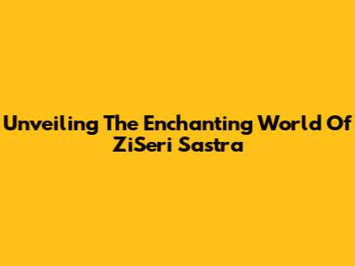Unveiling The Enchanting World Of ZiSeri Sastra