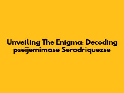 Unveiling The Enigma: Decoding 'pseijemimase Serodriquezse'