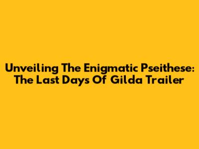 Unveiling The Enigmatic 'Pseithese: The Last Days Of Gilda' Trailer