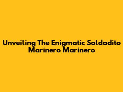 Unveiling The Enigmatic 'Soldadito Marinero Marinero'