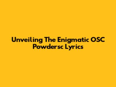 Unveiling The Enigmatic OSC Powdersc Lyrics