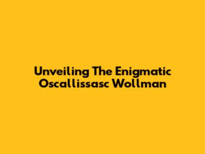Unveiling The Enigmatic Oscallissasc Wollman