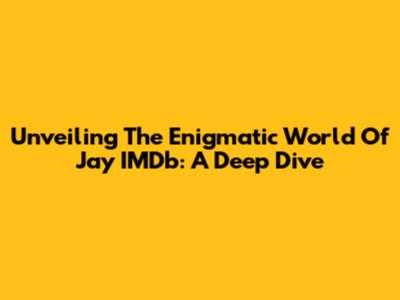 Unveiling The Enigmatic World Of Jay IMDb: A Deep Dive