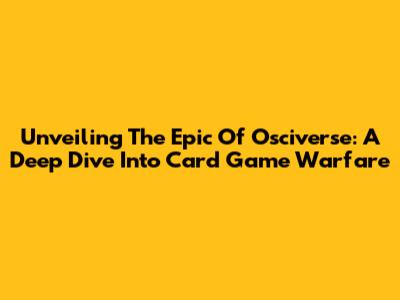 Unveiling The Epic Of Osciverse: A Deep Dive Into Card Game Warfare