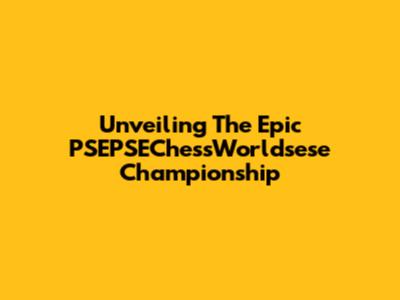 Unveiling The Epic PSEPSEChessWorldsese Championship