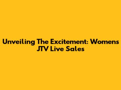 Unveiling The Excitement: Women's JTV Live Sales