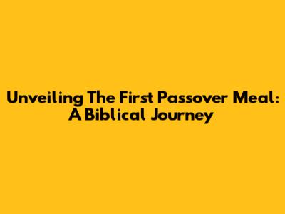 Unveiling The First Passover Meal: A Biblical Journey