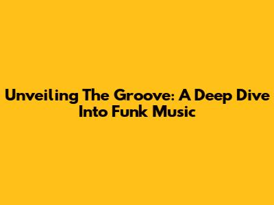 Unveiling The Groove: A Deep Dive Into Funk Music