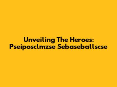 Unveiling The Heroes: Pseiposclmzse Sebaseballscse