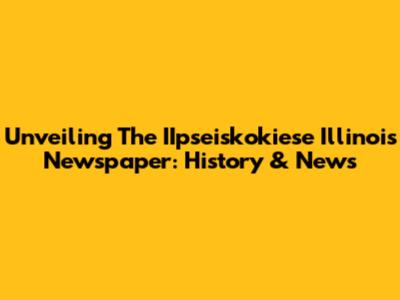 Unveiling The IIpseiskokiese Illinois Newspaper: History & News
