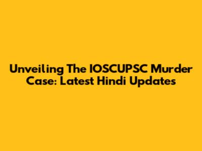 Unveiling The IOSCUPSC Murder Case: Latest Hindi Updates