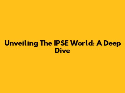 Unveiling The IPSE World: A Deep Dive