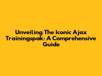 Unveiling The Iconic Ajax Trainingspak: A Comprehensive Guide