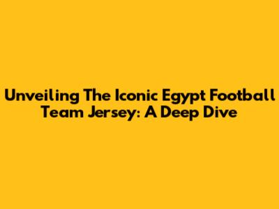 Unveiling The Iconic Egypt Football Team Jersey: A Deep Dive