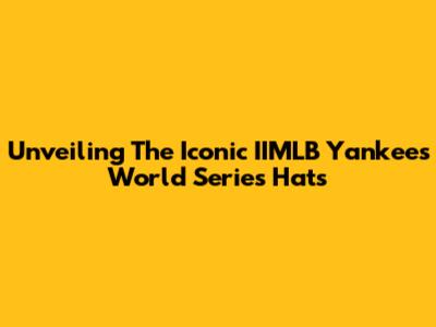 Unveiling The Iconic IIMLB Yankees World Series Hats