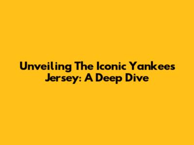 Unveiling The Iconic Yankees Jersey: A Deep Dive