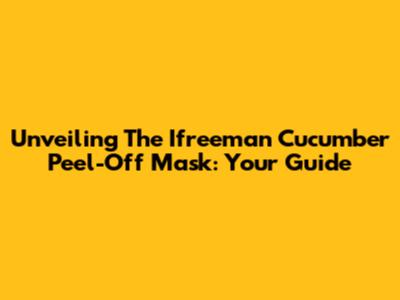 Unveiling The Ifreeman Cucumber Peel-Off Mask: Your Guide