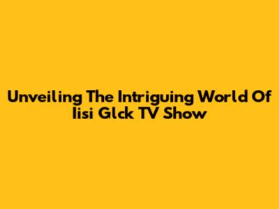 Unveiling The Intriguing World Of Iisi Glck TV Show