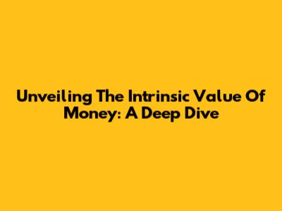 Unveiling The Intrinsic Value Of Money: A Deep Dive