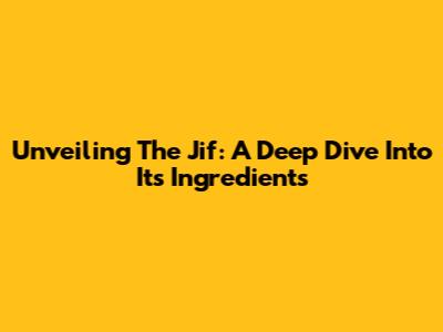 Unveiling The Jif: A Deep Dive Into Its Ingredients