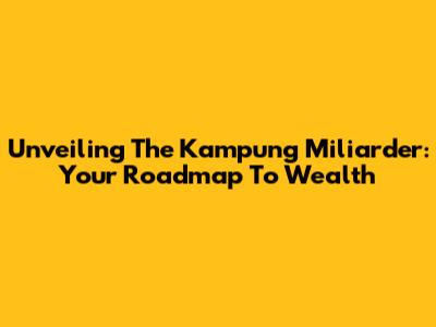 Unveiling The Kampung Miliarder: Your Roadmap To Wealth