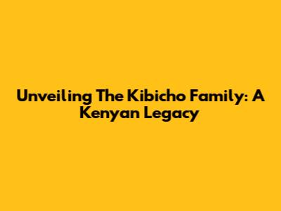 Unveiling The Kibicho Family: A Kenyan Legacy