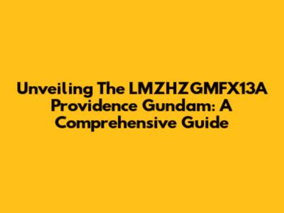 Unveiling The LMZHZGMFX13A Providence Gundam: A Comprehensive Guide