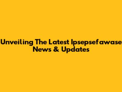 Unveiling The Latest Ipsepsefawase News & Updates