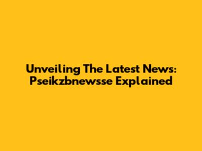 Unveiling The Latest News: Pseikzbnewsse Explained