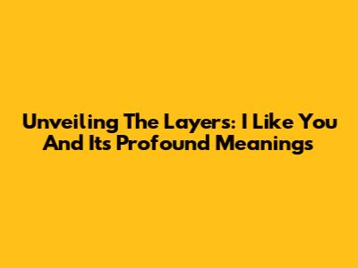 Unveiling The Layers: 'I Like You' And Its Profound Meanings
