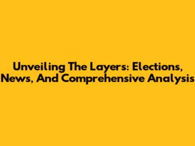 Unveiling The Layers: Elections, News, And Comprehensive Analysis