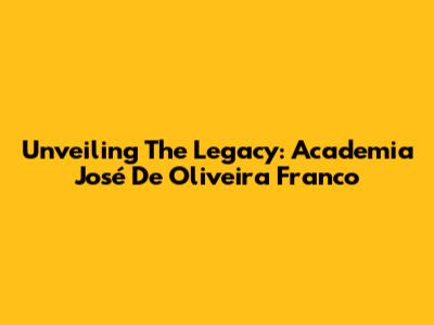 Unveiling The Legacy: Academia José De Oliveira Franco