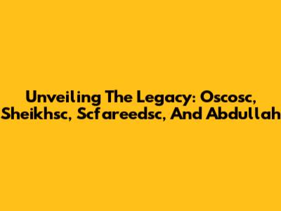 Unveiling The Legacy: Oscosc, Sheikhsc, Scfareedsc, And Abdullah