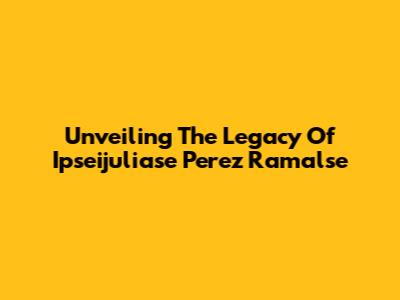 Unveiling The Legacy Of Ipseijuliase Perez Ramalse