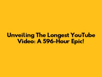 Unveiling The Longest YouTube Video: A 596-Hour Epic!