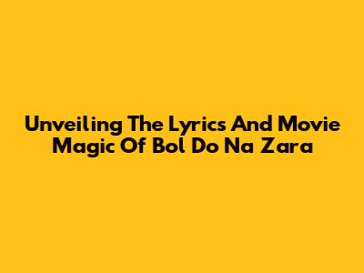 Unveiling The Lyrics And Movie Magic Of 'Bol Do Na Zara'