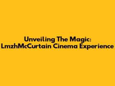 Unveiling The Magic: LmzhMcCurtain Cinema Experience