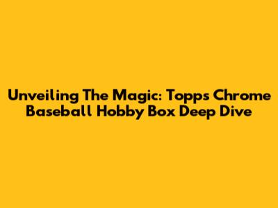 Unveiling The Magic: Topps Chrome Baseball Hobby Box Deep Dive