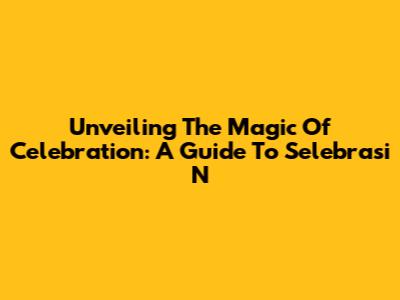 Unveiling The Magic Of Celebration: A Guide To 'Selebrasi N'