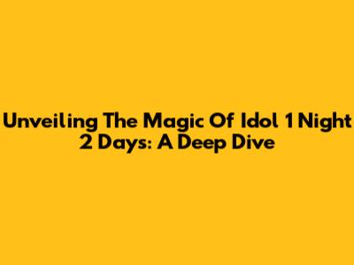 Unveiling The Magic Of Idol 1 Night 2 Days: A Deep Dive