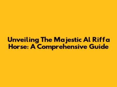 Unveiling The Majestic Al Riffa Horse: A Comprehensive Guide