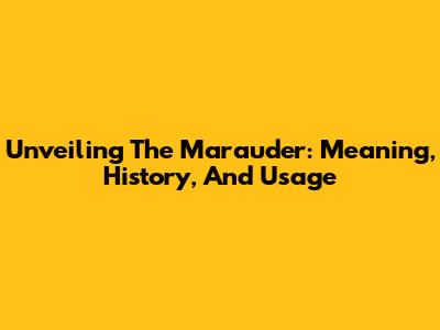 Unveiling The Marauder: Meaning, History, And Usage