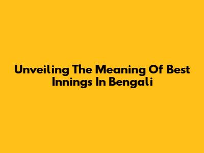 Unveiling The Meaning Of 'Best Innings' In Bengali