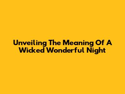 Unveiling The Meaning Of A Wicked Wonderful Night