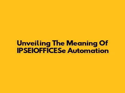 Unveiling The Meaning Of IPSEIOFFICESe Automation