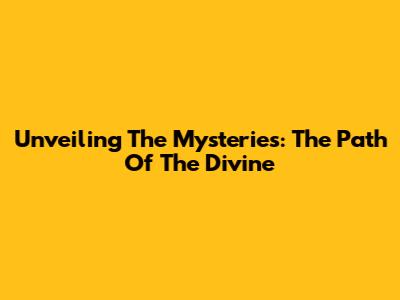 Unveiling The Mysteries: The Path Of The Divine