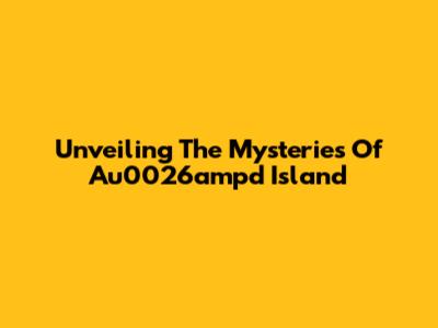 Unveiling The Mysteries Of Au0026ampd Island