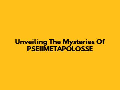 Unveiling The Mysteries Of PSEIIMETAPOLOSSE