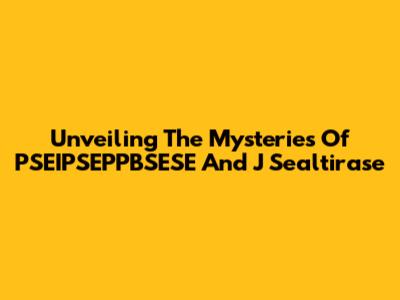 Unveiling The Mysteries Of PSEIPSEPPBSESE And J Sealtirase